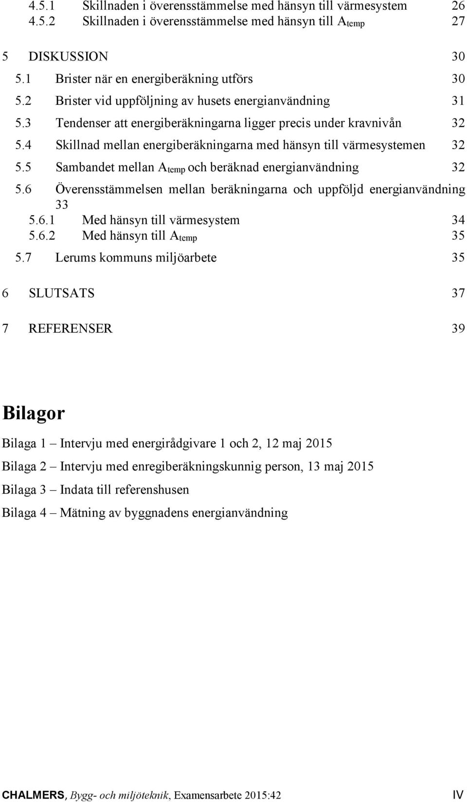 4 Skillnad mellan energiberäkningarna med hänsyn till värmesystemen 32 5.5 Sambandet mellan Atemp och beräknad energianvändning 32 5.