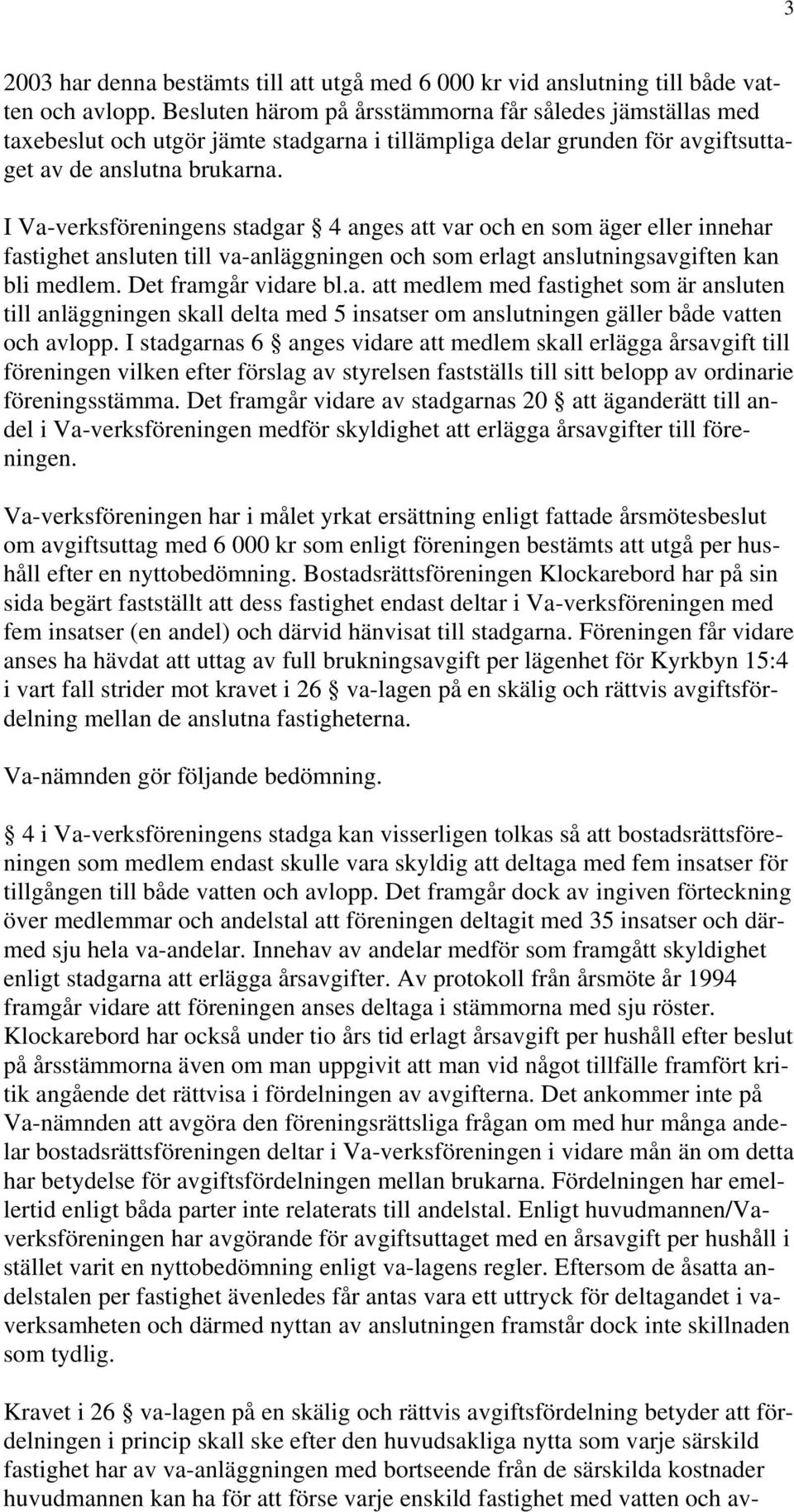 I Va-verksföreningens stadgar 4 anges att var och en som äger eller innehar fastighet ansluten till va-anläggningen och som erlagt anslutningsavgiften kan bli medlem. Det framgår vidare bl.a. att medlem med fastighet som är ansluten till anläggningen skall delta med 5 insatser om anslutningen gäller både vatten och avlopp.