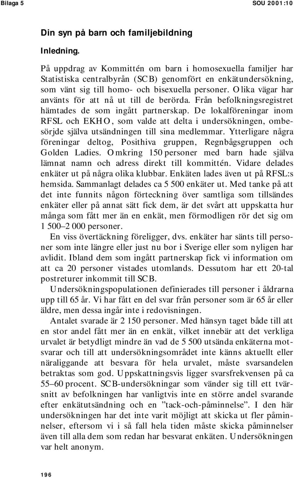 Olika vägar har använts för att nå ut till de berörda. Från befolkningsregistret hämtades de som ingått partnerskap.