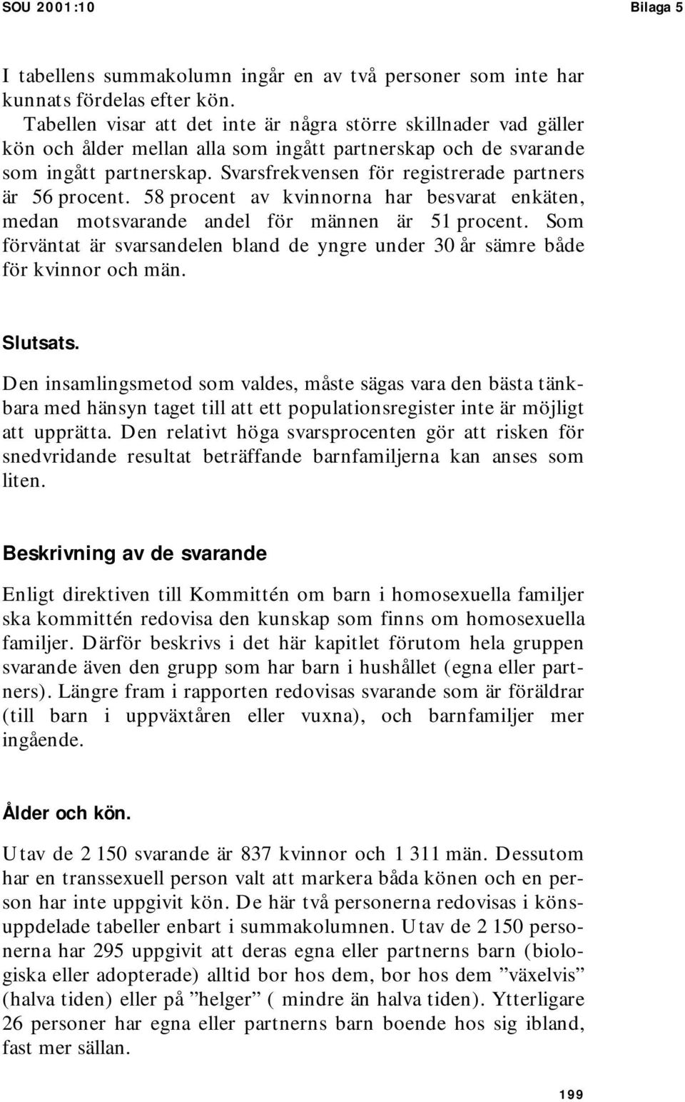 Svarsfrekvensen för registrerade partners är 56 procent. 58 procent av kvinnorna har besvarat enkäten, medan motsvarande andel för männen är 51 procent.