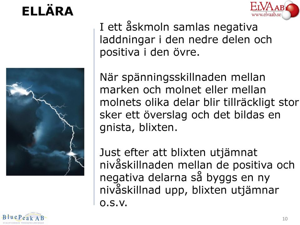 tillräckligt stor sker ett överslag och det bildas en gnista, blixten.