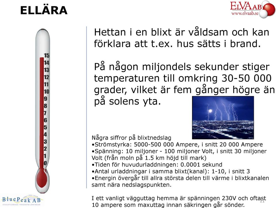 Några siffror på blixtnedslag Strömstyrka: 5000-500 000 Ampere, i snitt 20 000 Ampere Spänning: 10 miljoner - 100 miljoner Volt, i snitt 30 miljoner Volt (från moln på 1.