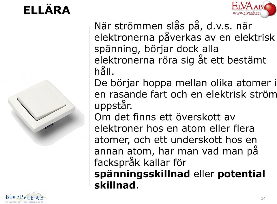 ås på, d.v.s. när elektronerna påverkas av en elektrisk spänning, börjar dock alla elektronerna röra sig