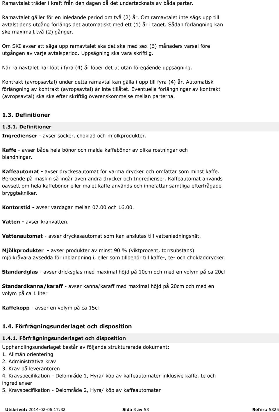 Om SKI avser att säga upp ramavtalet ska det ske med sex (6) månaders varsel före utgången av varje avtalsperiod. Uppsägning ska vara skriftlig.