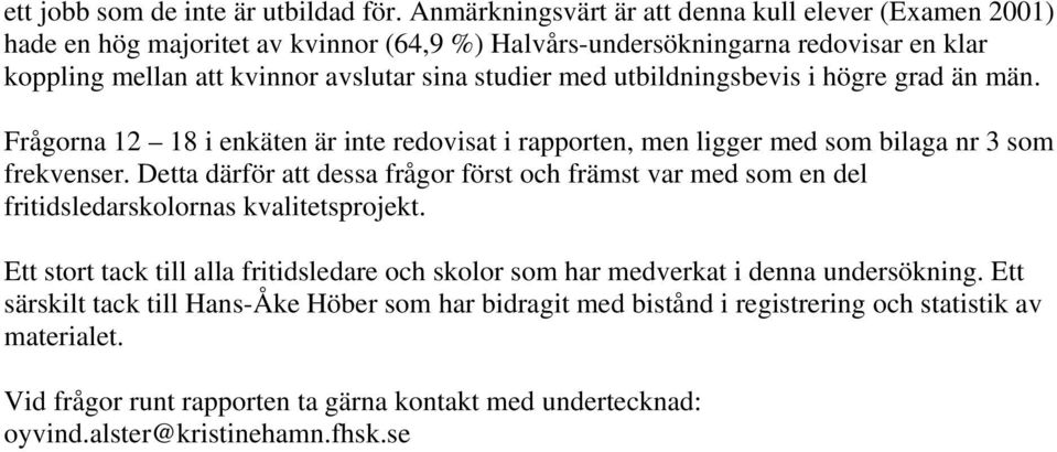 utbildningsbevis i högre grad än män. Frågorna 12 18 i enkäten är inte redovisat i rapporten, men ligger med som bilaga nr 3 som frekvenser.