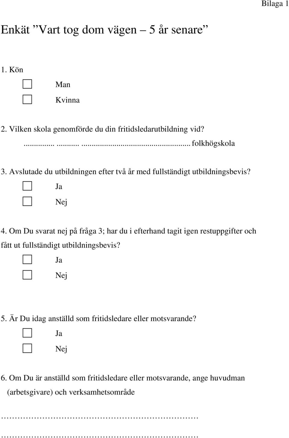 Om Du svarat nej på fråga 3; har du i efterhand tagit igen restuppgifter och fått ut fullständigt utbildningsbevis? Ja Nej 5.