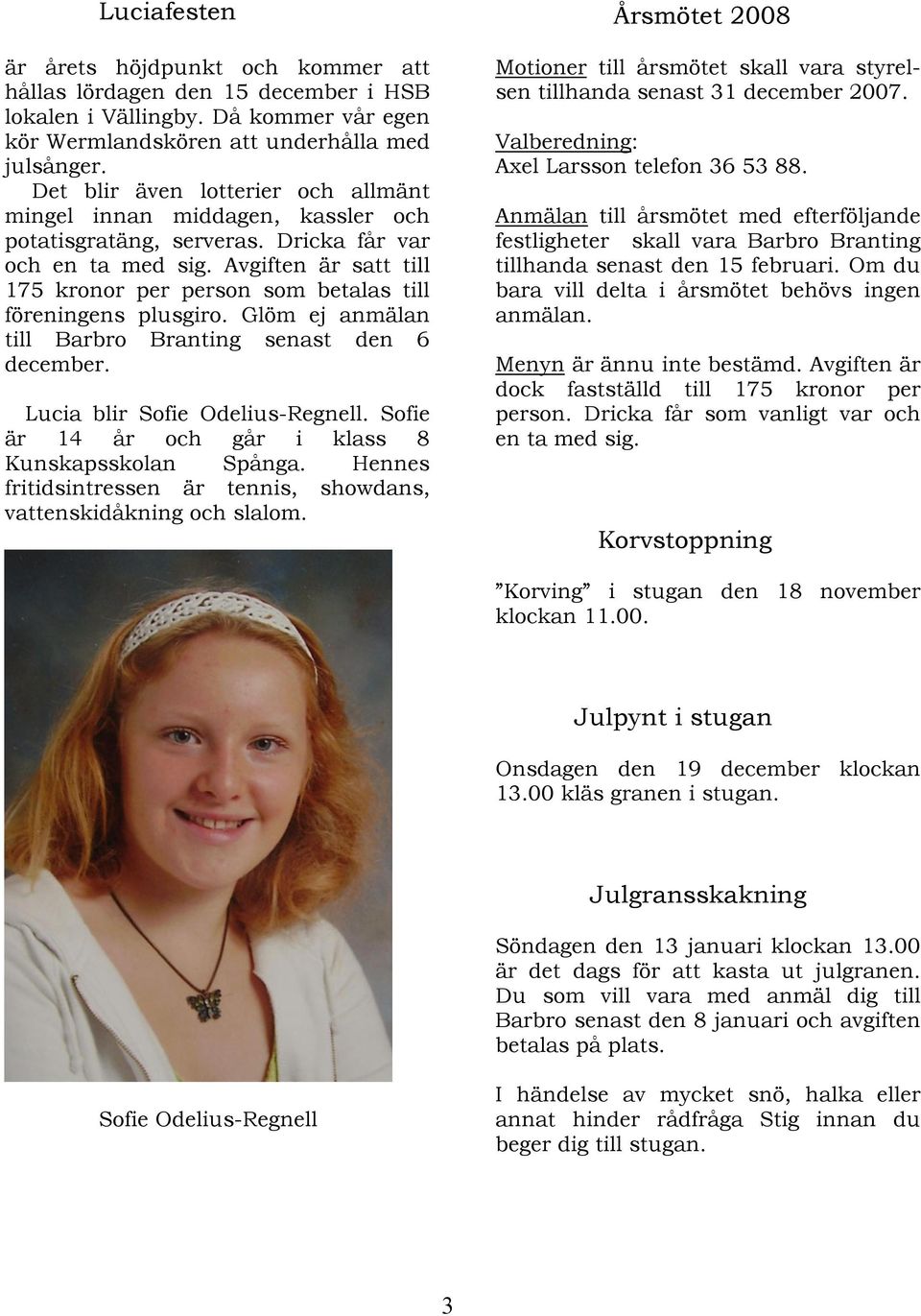 Avgiften är satt till 175 kronor per person som betalas till föreningens plusgiro. Glöm ej anmälan till Barbro Branting senast den 6 december. Lucia blir Sofie Odelius-Regnell.