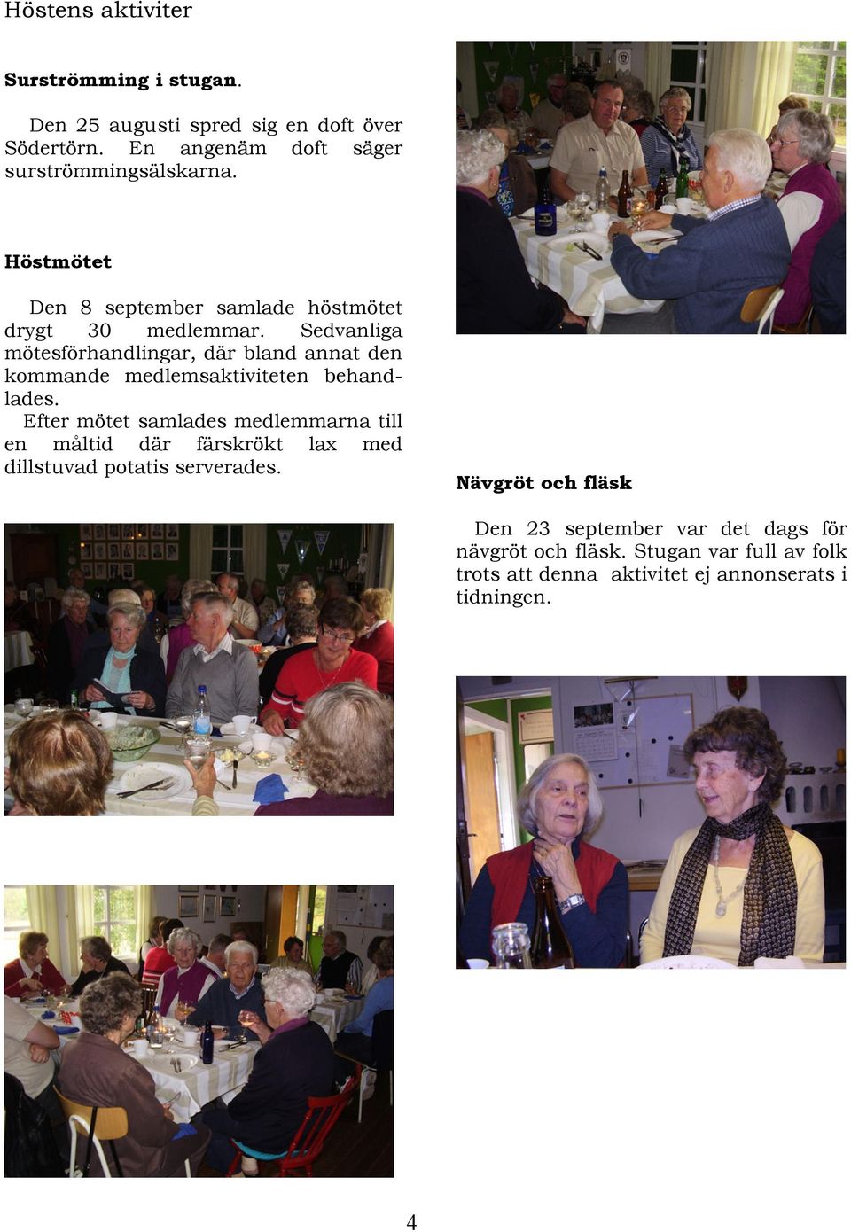 Sedvanliga mötesförhandlingar, där bland annat den kommande medlemsaktiviteten behandlades.