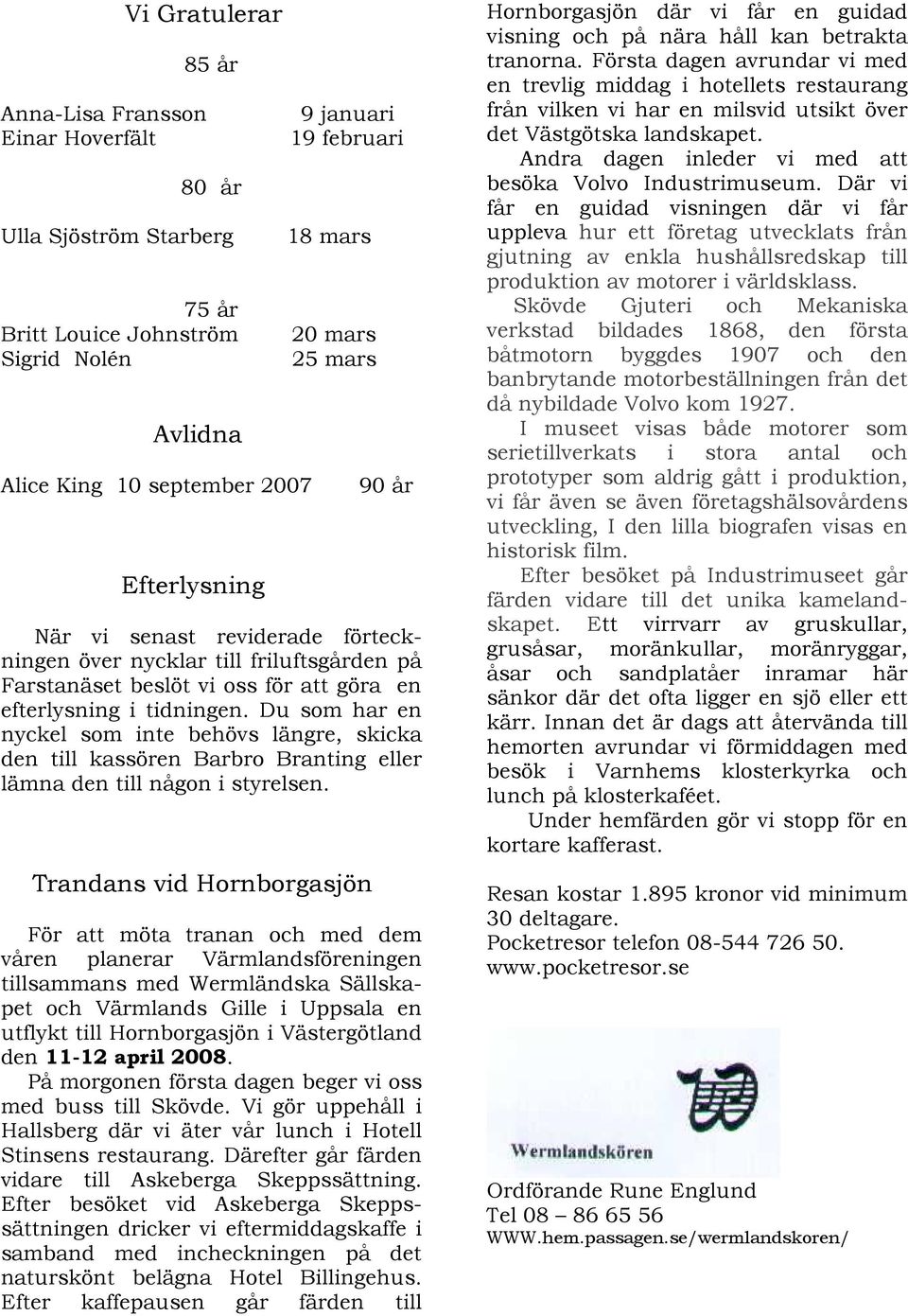 Du som har en nyckel som inte behövs längre, skicka den till kassören Barbro Branting eller lämna den till någon i styrelsen.