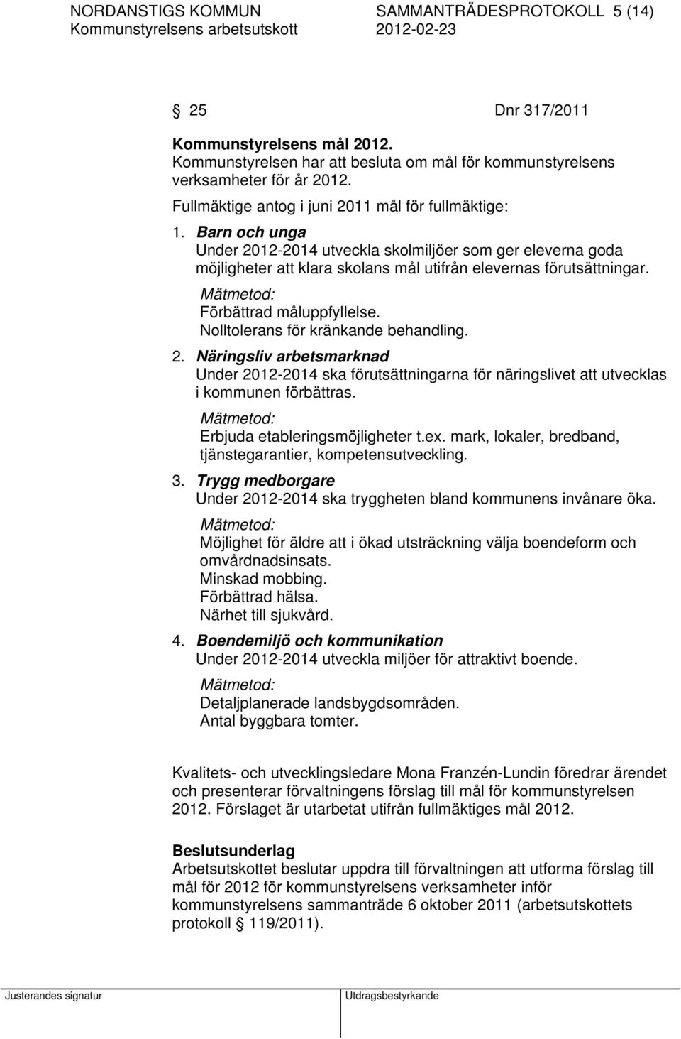 Mätmetod: Förbättrad måluppfyllelse. Nolltolerans för kränkande behandling. 2. Näringsliv arbetsmarknad Under 2012-2014 ska förutsättningarna för näringslivet att utvecklas i kommunen förbättras.