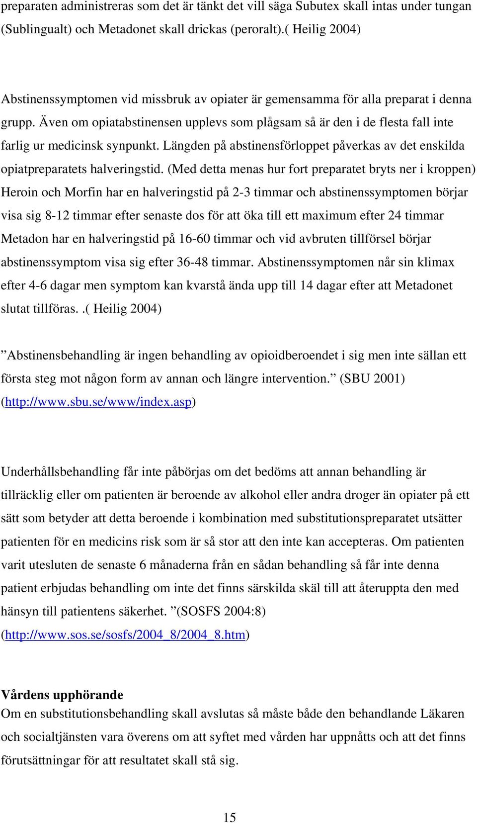 Även om opiatabstinensen upplevs som plågsam så är den i de flesta fall inte farlig ur medicinsk synpunkt. Längden på abstinensförloppet påverkas av det enskilda opiatpreparatets halveringstid.