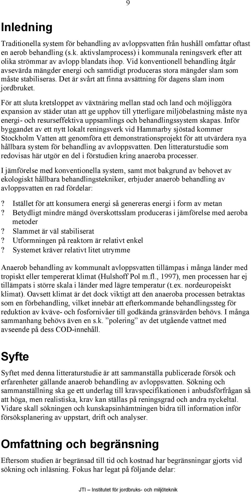 Vid konventionell behandling åtgår avsevärda mängder energi och samtidigt produceras stora mängder slam som måste stabiliseras. Det är svårt att finna avsättning för dagens slam inom jordbruket.