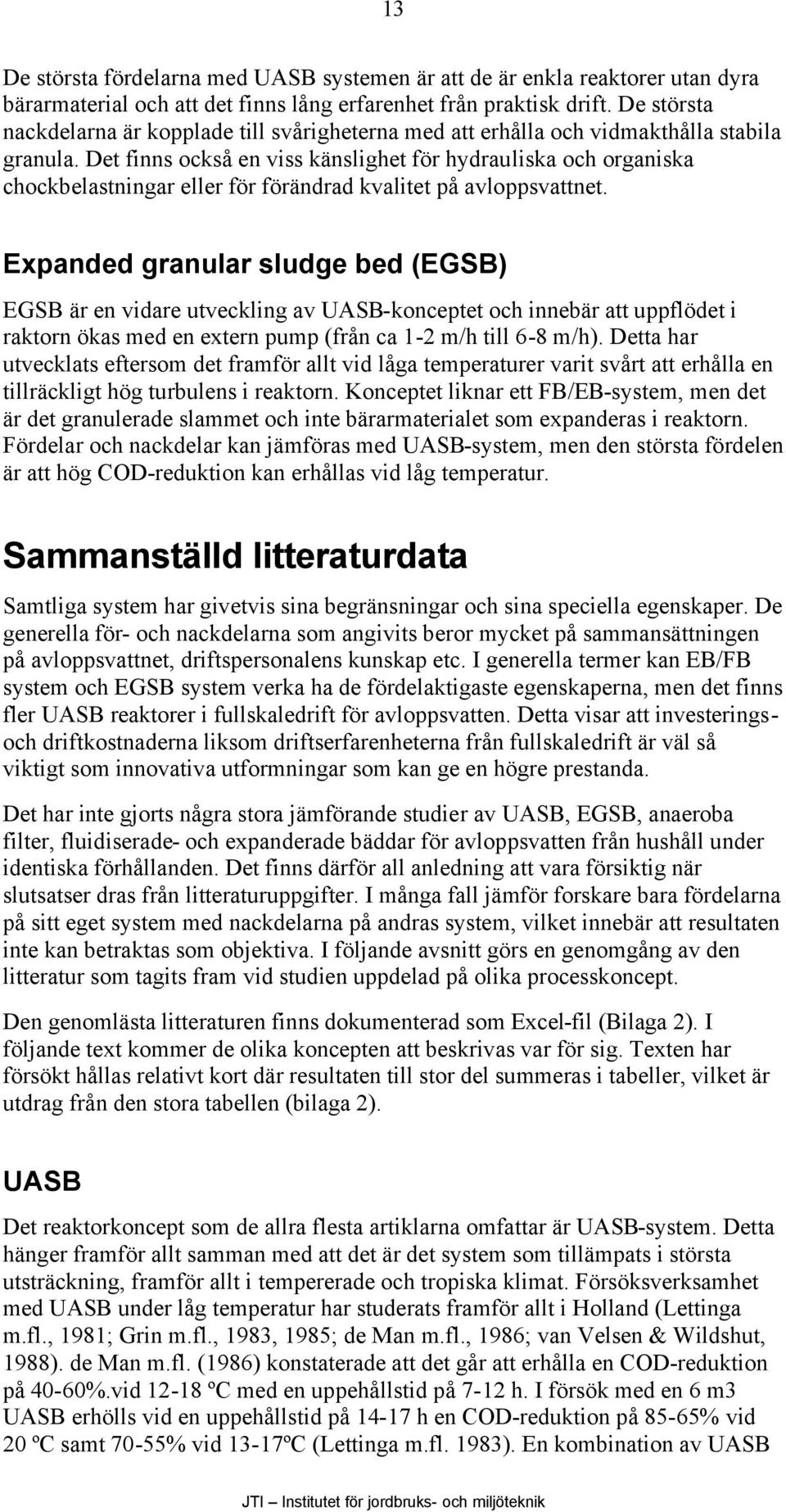 Det finns också en viss känslighet för hydrauliska och organiska chockbelastningar eller för förändrad kvalitet på avloppsvattnet.