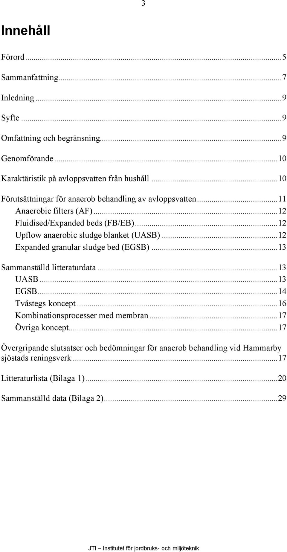 ..12 Expanded granular sludge bed (EGSB)...13 Sammanställd litteraturdata...13 UASB...13 EGSB...14 Tvåstegs koncept...16 Kombinationsprocesser med membran...17 Övriga koncept.