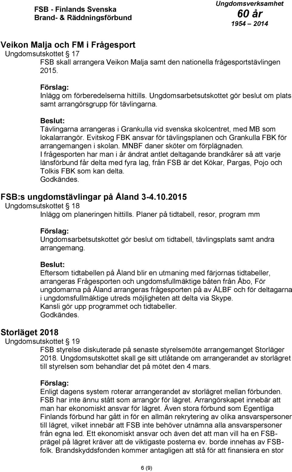 Evitskog FBK ansvar för tävlingsplanen och Grankulla FBK för arrangemangen i skolan. MNBF daner sköter om förplägnaden.