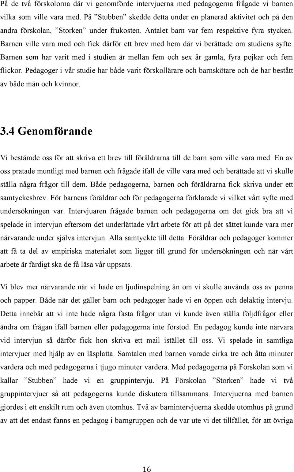 Barnen ville vara med och fick därför ett brev med hem där vi berättade om studiens syfte. Barnen som har varit med i studien är mellan fem och sex år gamla, fyra pojkar och fem flickor.