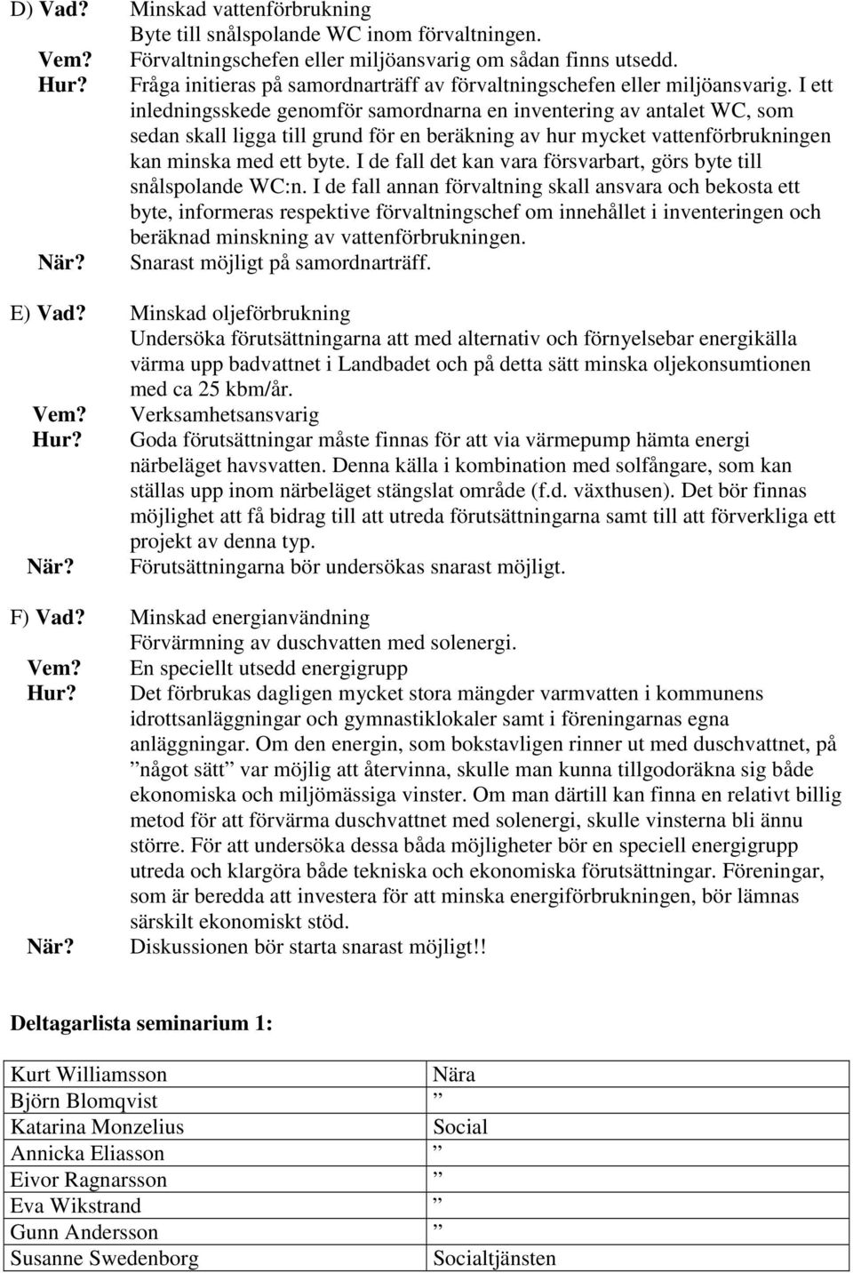 I ett inledningsskede genomför samordnarna en inventering av antalet WC, som sedan skall ligga till grund för en beräkning av hur mycket vattenförbrukningen kan minska med ett byte.