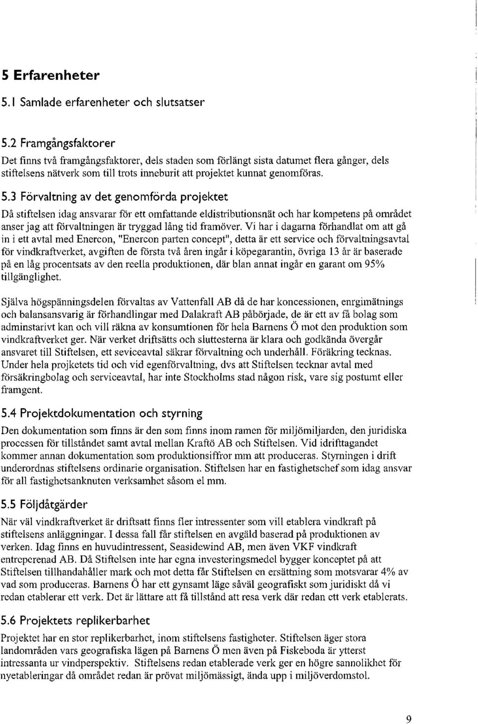 3 Förvaltning av det genomförda projektet Då stiftelsen idag ansvarar för ett omfattande eldistributionsnät och har kompetens på området anser jag att förvaltningen är tryggad lång tid framöver.