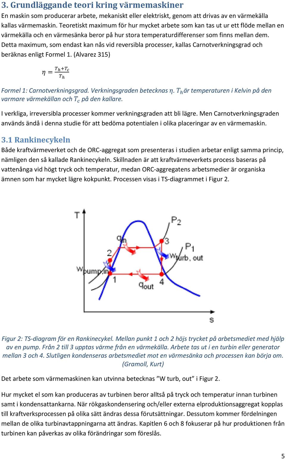 Detta maximum, som endast kan nås vid reversibla processer, kallas Carnotverkningsgrad och beräknas enligt Formel 1. (Alvarez 315) = Formel 1: Carnotverkningsgrad. Verkningsgraden betecknas.