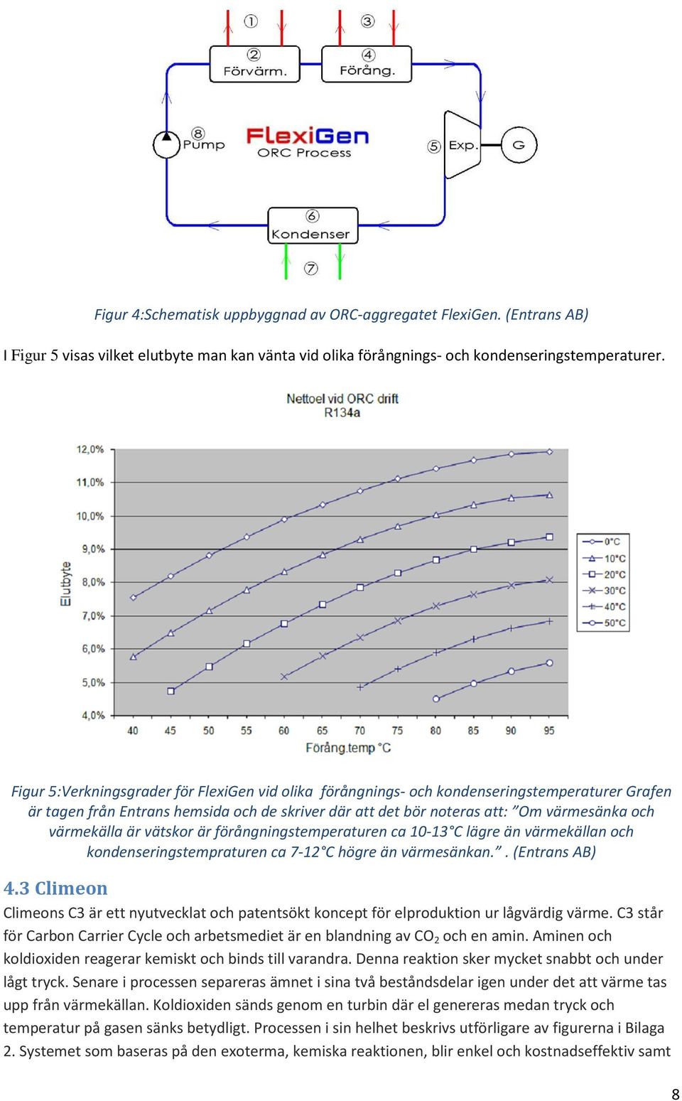 är vätskor är förångningstemperaturen ca 10-13 C lägre än värmekällan och kondenseringstempraturen ca 7-12 C högre än värmesänkan.. (Entrans AB) 4.