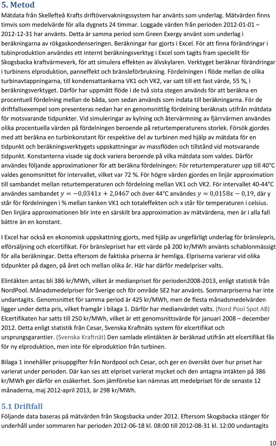 För att finna förändringar i tubinproduktion användes ett internt beräkningsverktyg i Excel som tagits fram speciellt för Skogsbacka kraftvärmeverk, för att simulera effekten av älvskylaren.