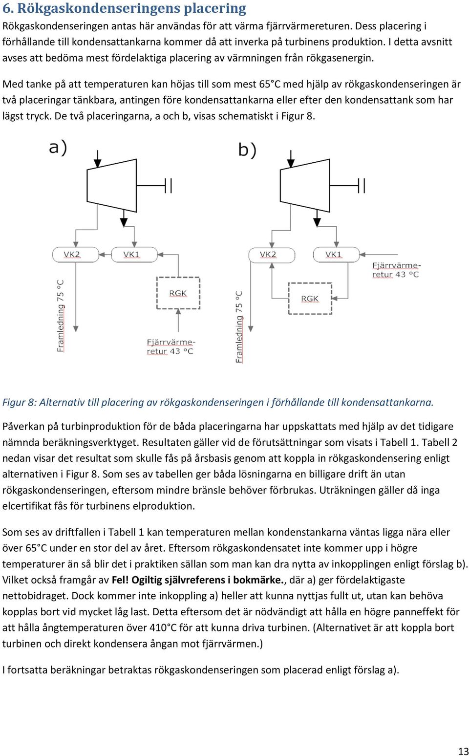 Med tanke på att temperaturen kan höjas till som mest 65 C med hjälp av rökgaskondenseringen är två placeringar tänkbara, antingen före kondensattankarna eller efter den kondensattank som har lägst