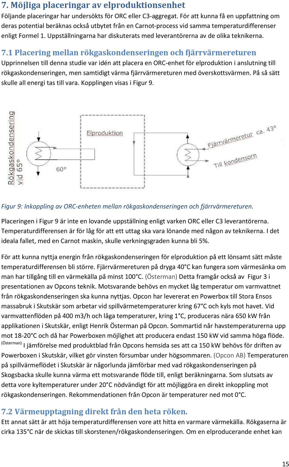 Uppställningarna har diskuterats med leverantörerna av de olika teknikerna. 7.