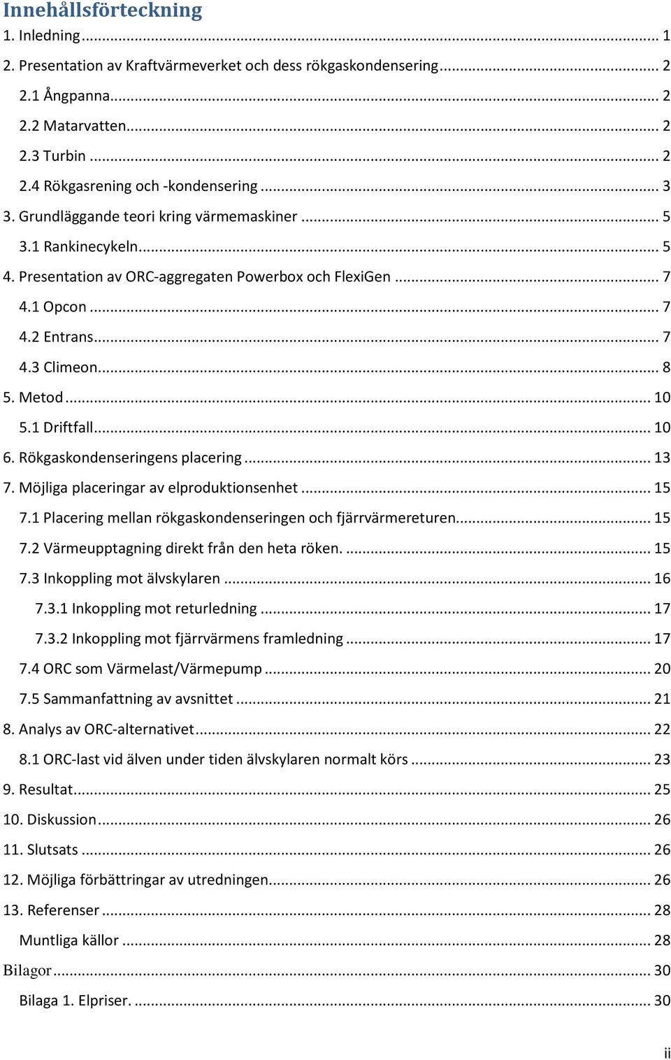 .. 10 5.1 Driftfall... 10 6. Rökgaskondenseringens placering... 13 7. Möjliga placeringar av elproduktionsenhet... 15 7.1 Placering mellan rökgaskondenseringen och fjärrvärmereturen... 15 7.2 Värmeupptagning direkt från den heta röken.