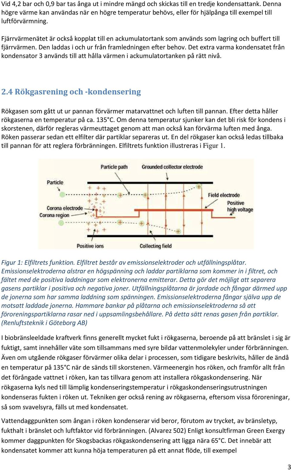 Fjärrvärmenätet är också kopplat till en ackumulatortank som används som lagring och buffert till fjärrvärmen. Den laddas i och ur från framledningen efter behov.