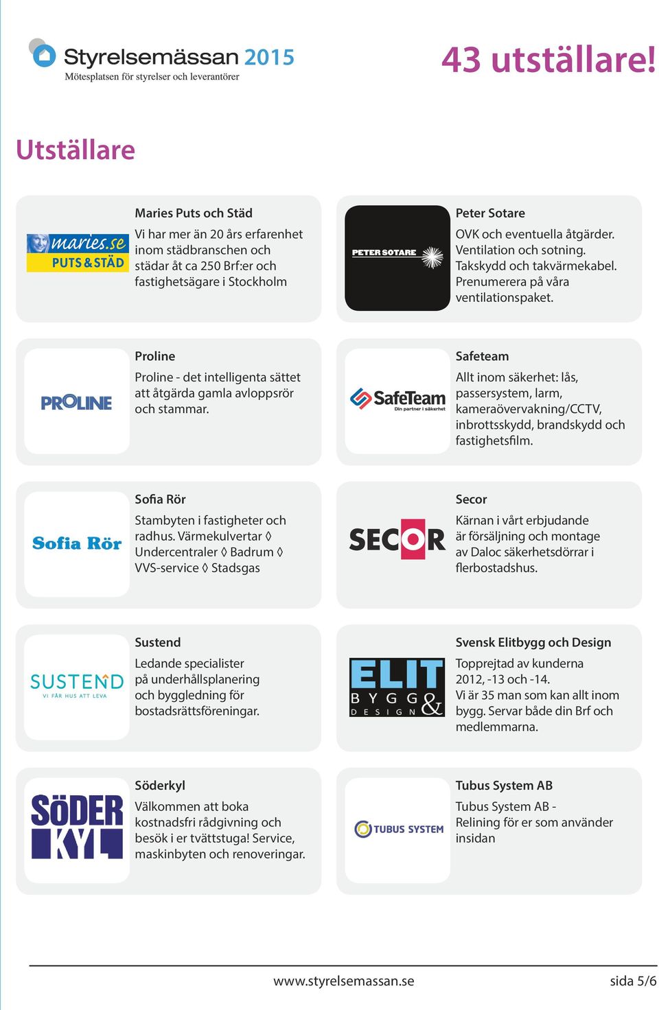 Safeteam Allt inom säkerhet: lås, passersystem, larm, kameraövervakning/cctv, inbrottsskydd, brandskydd och fastighetsfilm. Sofia Rör Stambyten i fastigheter och radhus.