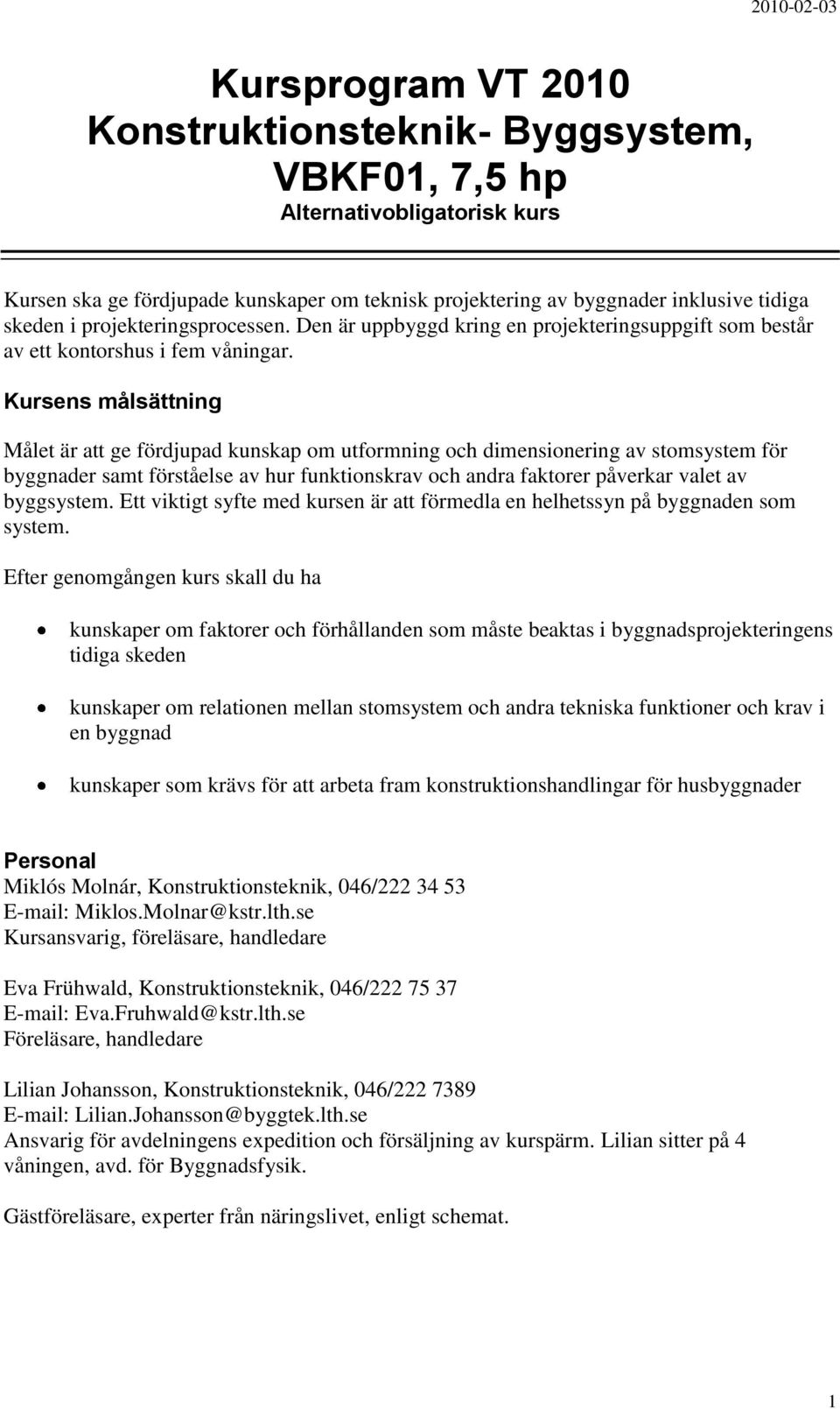 Kursens målsättning Målet är att ge fördjupad kunskap om utformning och dimensionering av stomsystem för byggnader samt förståelse av hur funktionskrav och andra faktorer påverkar valet av byggsystem.