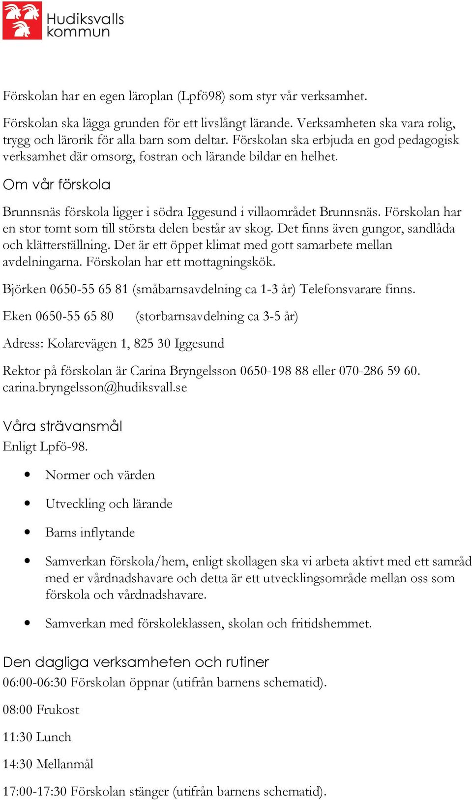 Förskolan har en stor tomt som till största delen består av skog. Det finns även gungor, sandlåda och klätterställning. Det är ett öppet klimat med gott samarbete mellan avdelningarna.