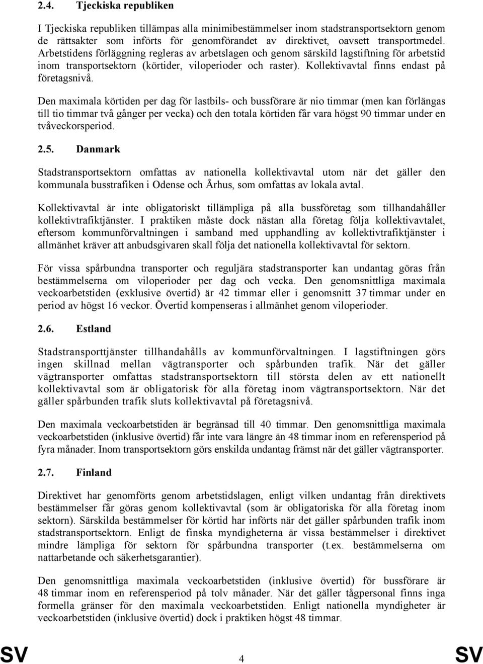 Den maximala körtiden per dag för lastbils- och bussförare är nio timmar (men kan förlängas till tio timmar två gånger per vecka) och den totala körtiden får vara högst 90 timmar under en