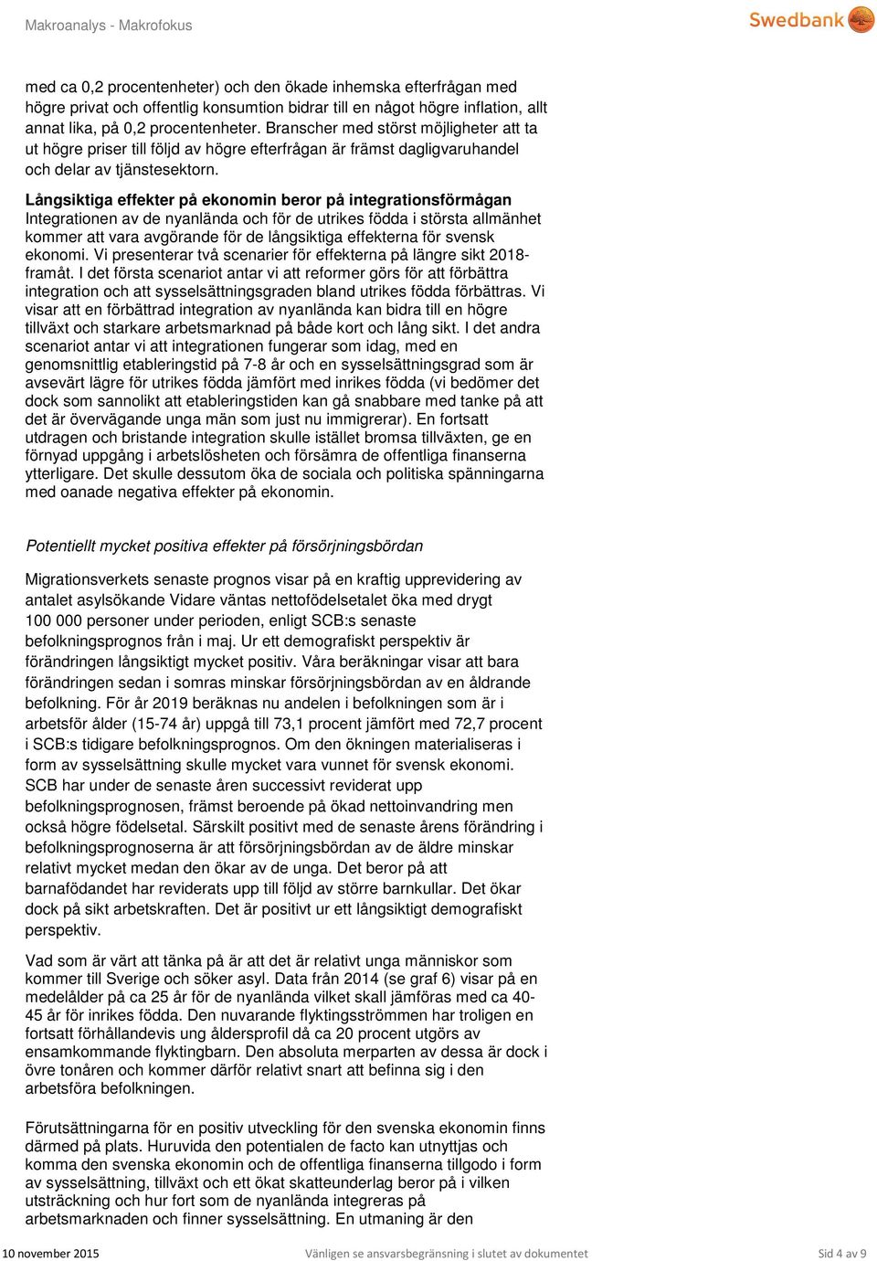 Långsiktiga effekter på ekonomin beror på integrationsförmågan Integrationen av de nyanlända och för de utrikes födda i största allmänhet kommer att vara avgörande för de långsiktiga effekterna för
