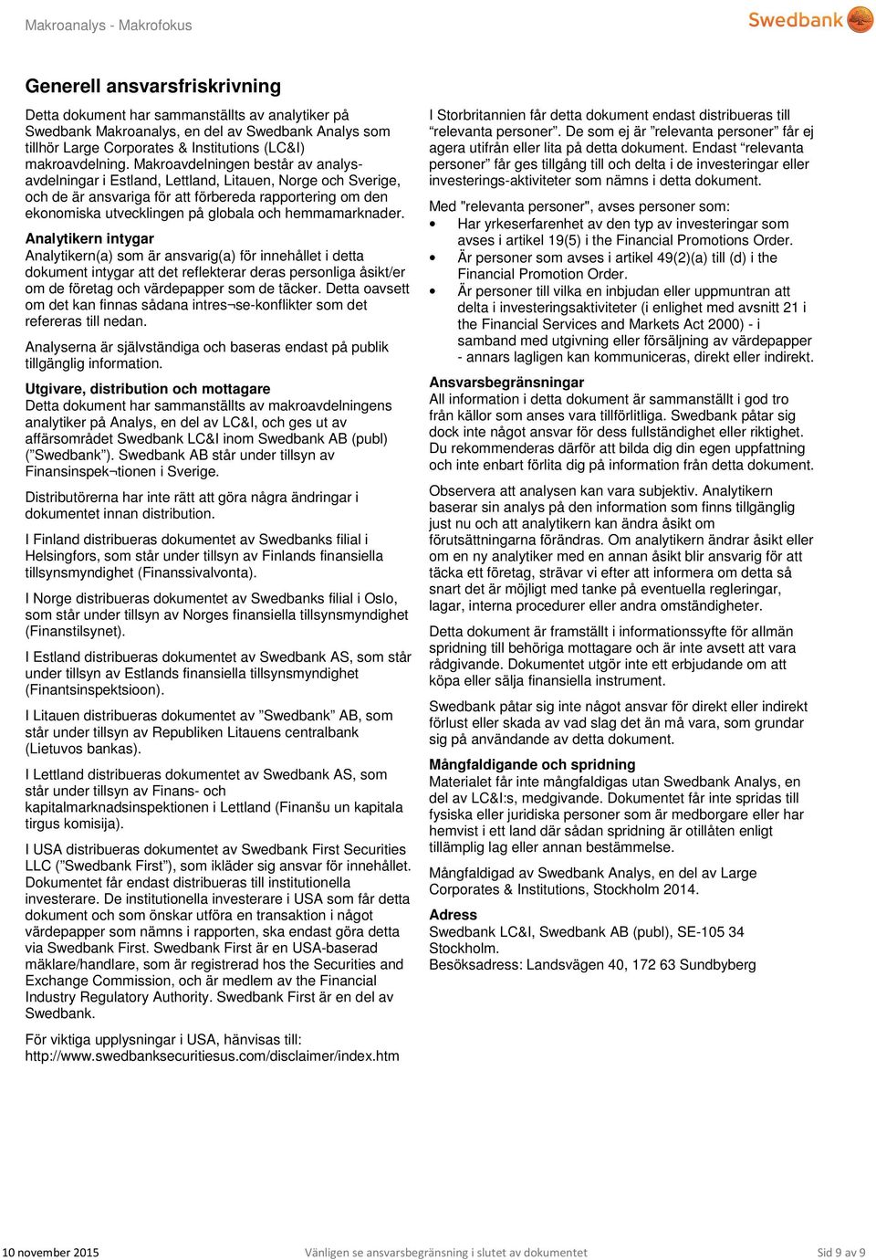 hemmamarknader. Analytikern intygar Analytikern(a) som är ansvarig(a) för innehållet i detta dokument intygar att det reflekterar deras personliga åsikt/er om de företag och värdepapper som de täcker.