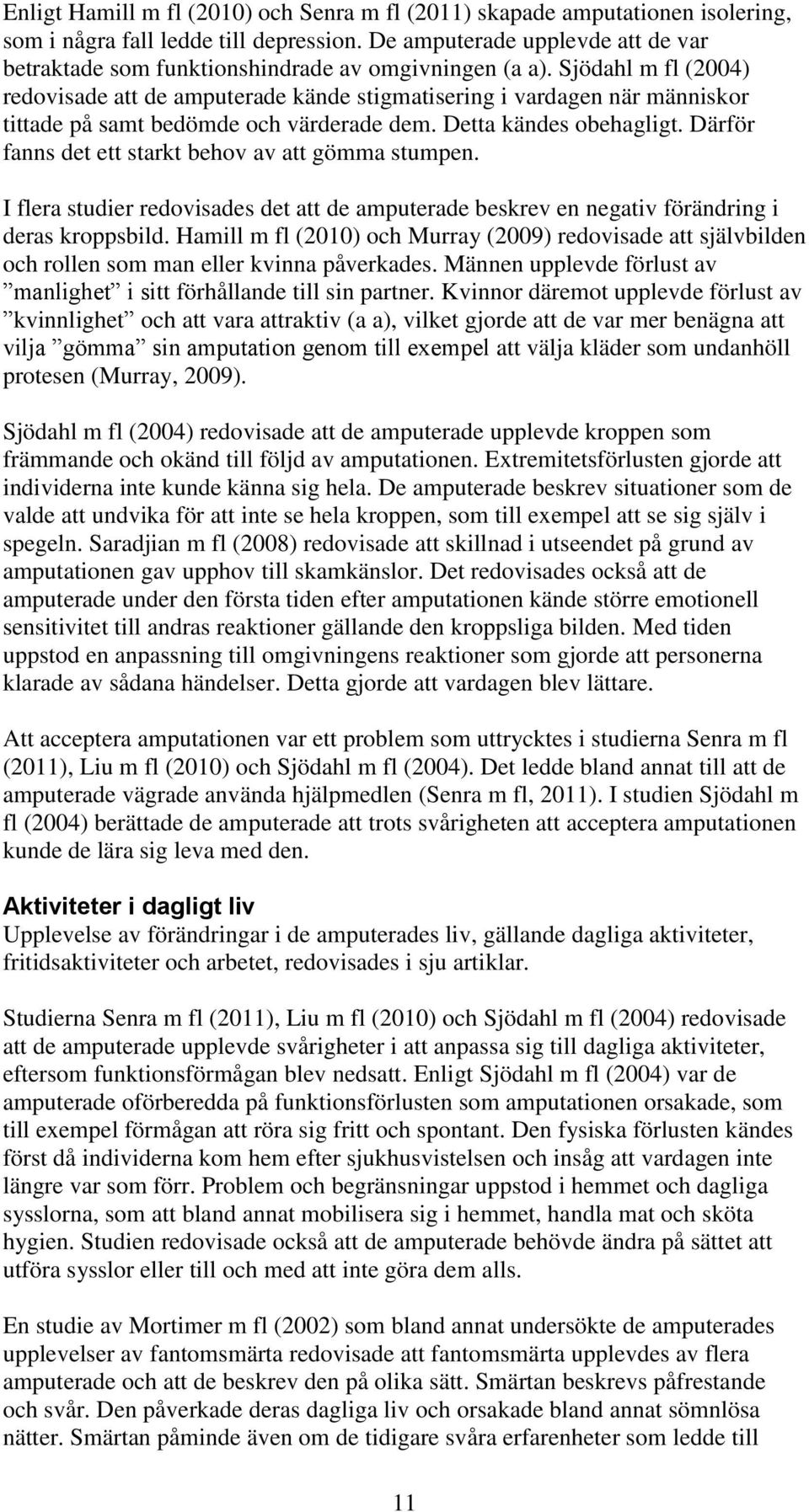 Sjödahl m fl (2004) redovisade att de amputerade kände stigmatisering i vardagen när människor tittade på samt bedömde och värderade dem. Detta kändes obehagligt.