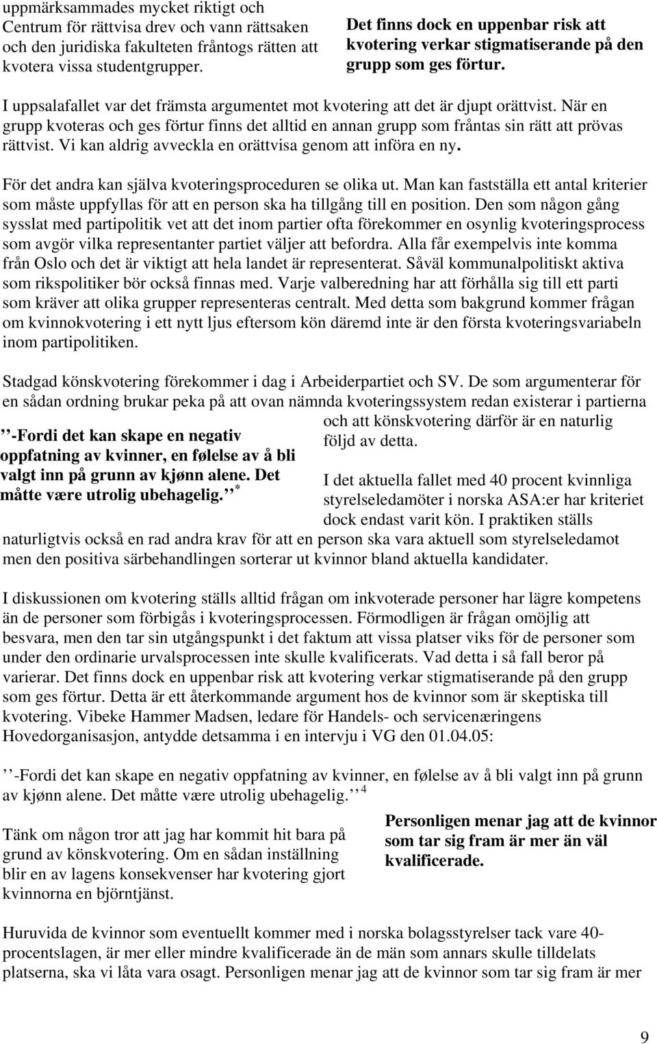 När en grupp kvoteras och ges förtur finns det alltid en annan grupp som fråntas sin rätt att prövas rättvist. Vi kan aldrig avveckla en orättvisa genom att införa en ny.