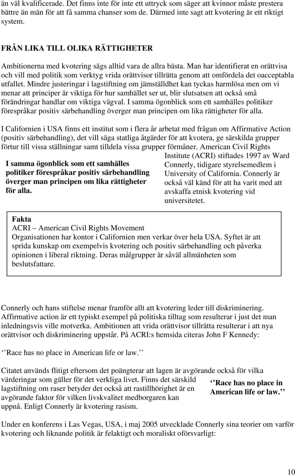 Man har identifierat en orättvisa och vill med politik som verktyg vrida orättvisor tillrätta genom att omfördela det oacceptabla utfallet.