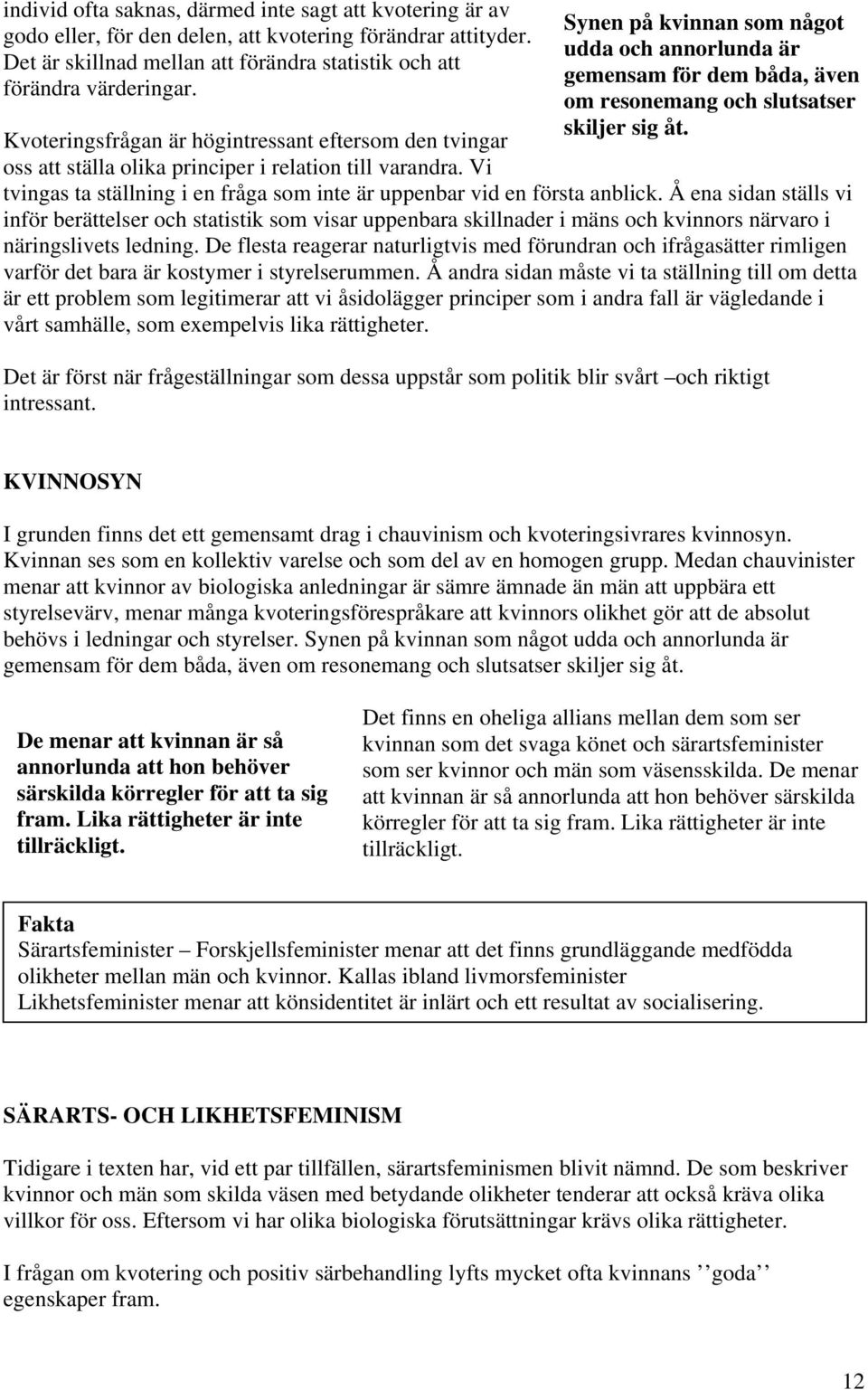 Kvoteringsfrågan är högintressant eftersom den tvingar oss att ställa olika principer i relation till varandra. Vi tvingas ta ställning i en fråga som inte är uppenbar vid en första anblick.
