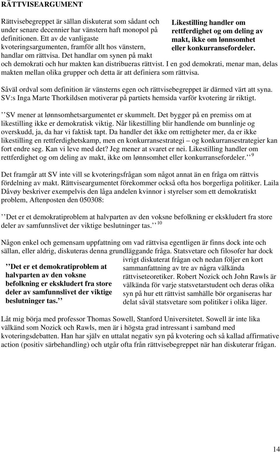 Det handlar om synen på makt Likestilling handler om rettferdighet og om deling av makt, ikke om lønnsomhet eller konkurransefordeler. och demokrati och hur makten kan distribueras rättvist.