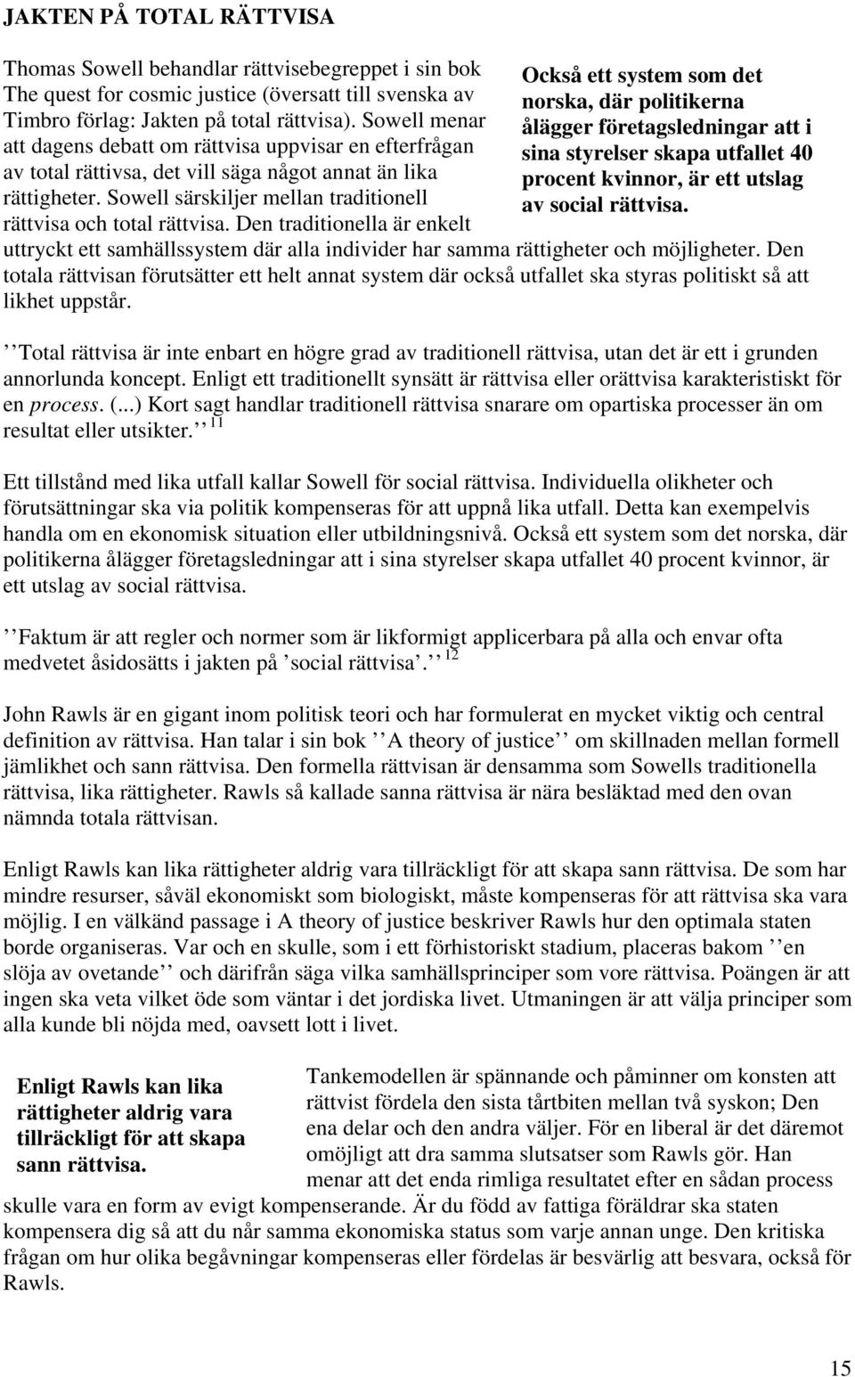 Den traditionella är enkelt Också ett system som det norska, där politikerna ålägger företagsledningar att i sina styrelser skapa utfallet 40 procent kvinnor, är ett utslag av social rättvisa.