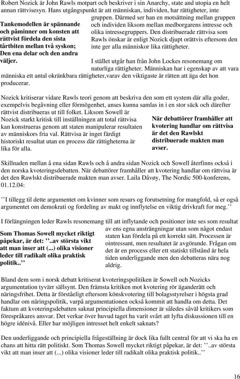 den andra väljer. gruppen. Därmed ser han en motsättning mellan gruppen och individen liksom mellan medborgarens intresse och olika intressegruppers.