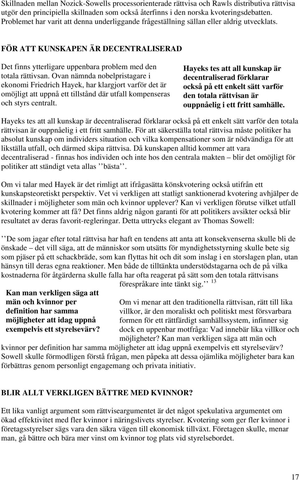 Ovan nämnda nobelpristagare i ekonomi Friedrich Hayek, har klargjort varför det är omöjligt att uppnå ett tillstånd där utfall kompenseras och styrs centralt.