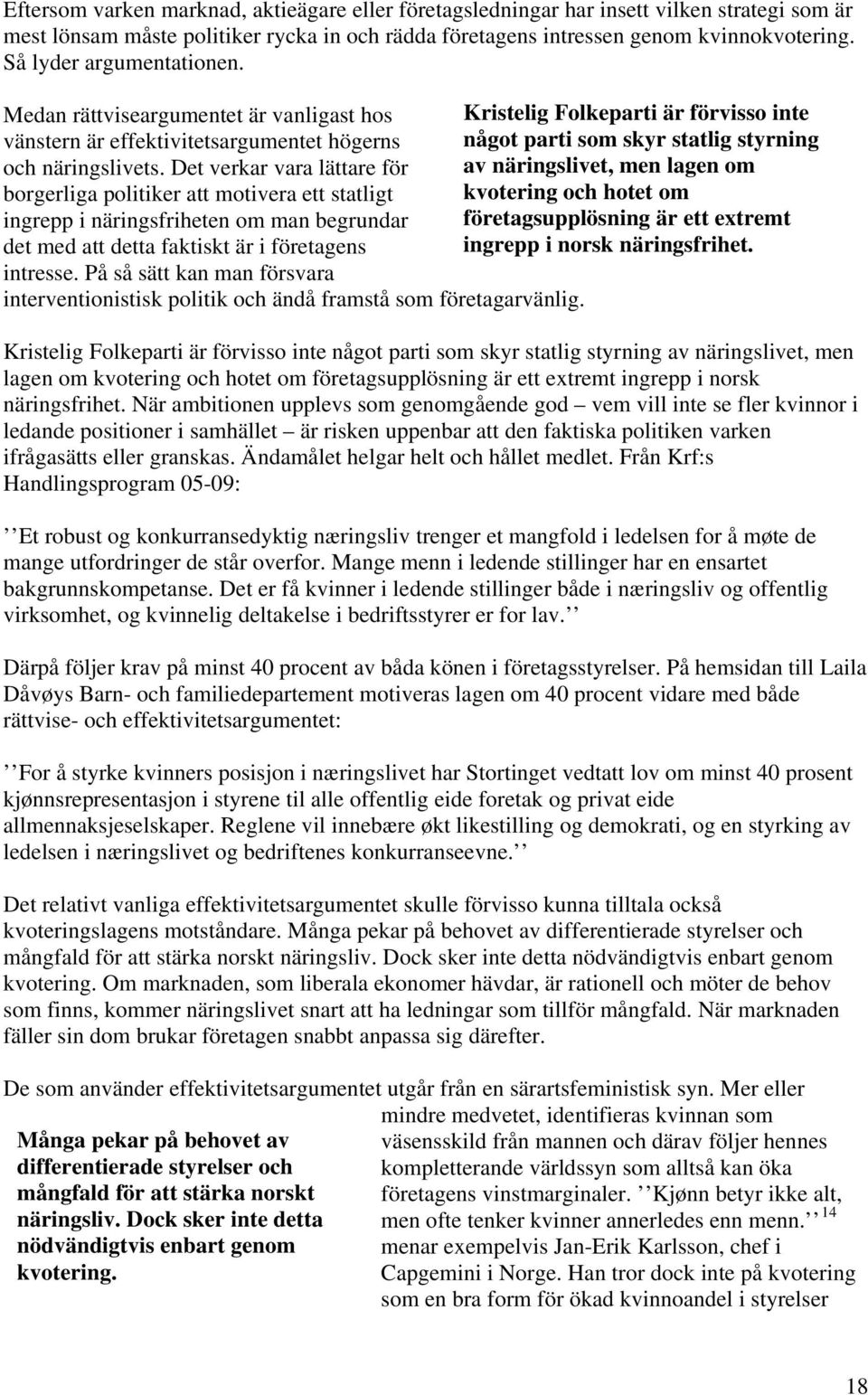 Medan rättviseargumentet är vanligast hos Kristelig Folkeparti är förvisso inte vänstern är effektivitetsargumentet högerns något parti som skyr statlig styrning och näringslivets.