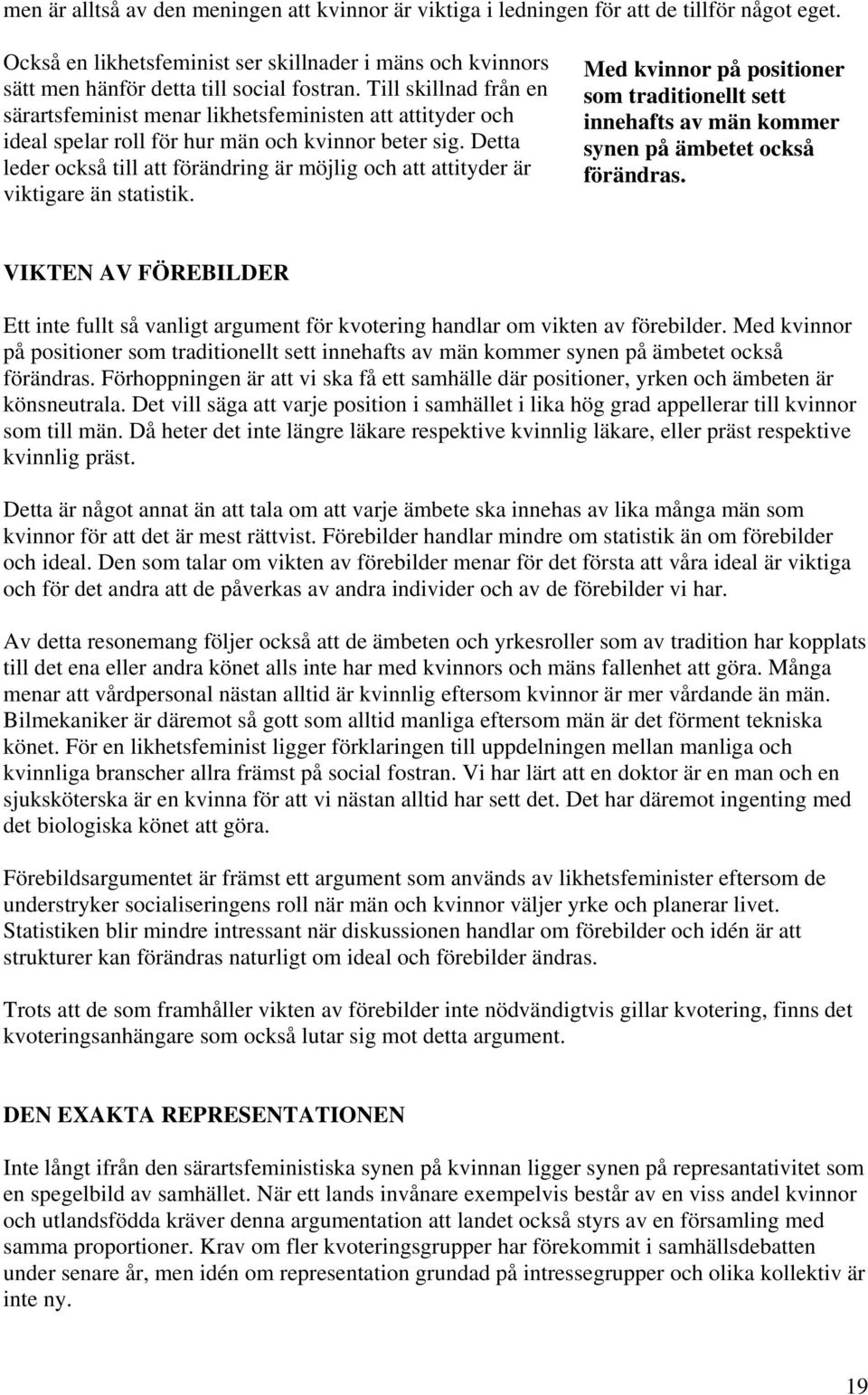Detta leder också till att förändring är möjlig och att attityder är viktigare än statistik. Med kvinnor på positioner som traditionellt sett innehafts av män kommer synen på ämbetet också förändras.