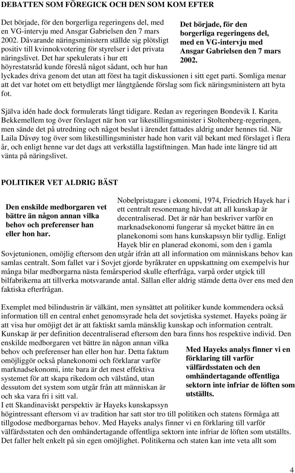 Det har spekulerats i hur ett höyrestatsråd kunde föreslå något sådant, och hur han Det började, för den borgerliga regeringens del, med en VG-intervju med Ansgar Gabrielsen den 7 mars 2002.