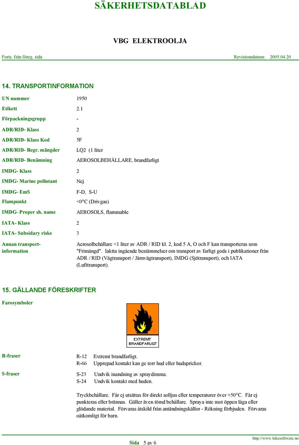 name Nej F-D, S-U <0 C (Drivgas) AEROSOLS, flammable IATA- Klass IATA- Subsidary risks 3 2 Annan transportinformation Aerosolbehållare <1 liter av ADR / RID kl.