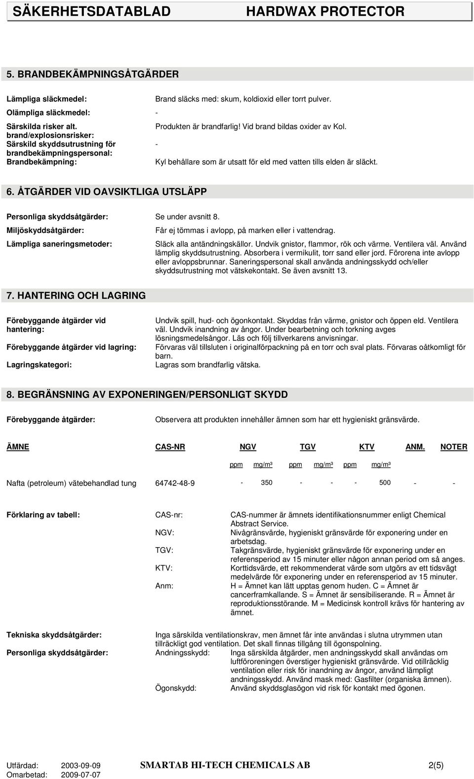 6. ÅTGÄRDER VID OAVSIKTLIGA UTSLÄPP Personliga skyddsåtgärder: Se under avsnitt 8. Miljöskyddsåtgärder: Får ej tömmas i avlopp, på marken eller i vattendrag.