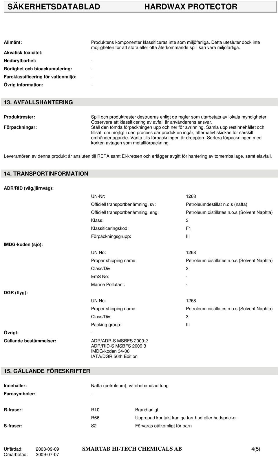 AVFALLSHANTERING Produktrester: Förpackningar: Spill och produktrester destrueras enligt de regler som utarbetats av lokala myndigheter. Observera att klassificering av avfall är användarens ansvar.