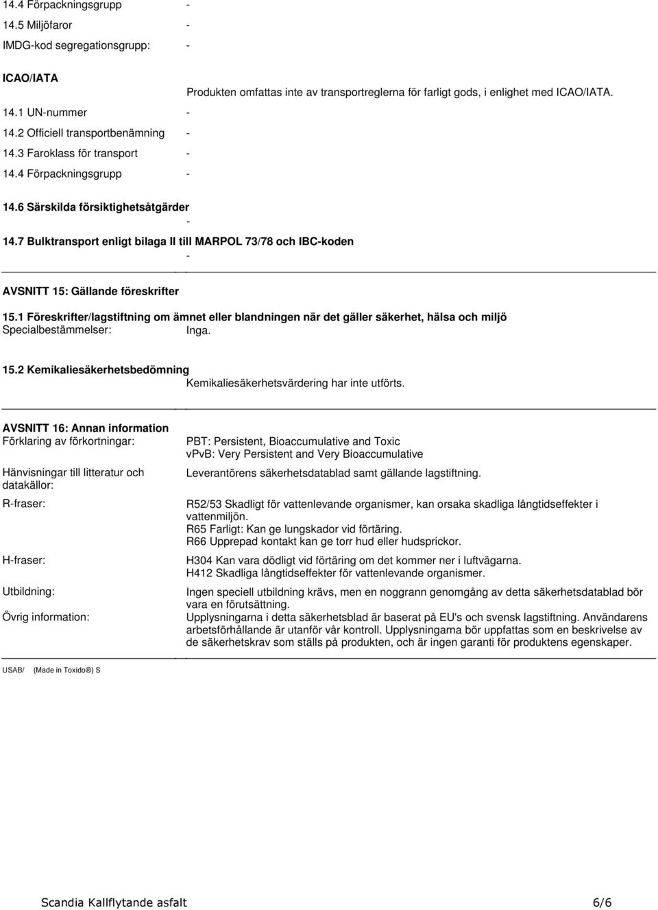 Gällande föreskrifter 151 Föreskrifter/lagstiftning om ämnet eller blandningen när det gäller säkerhet, hälsa och miljö Specialbestämmelser: Inga 152 Kemikaliesäkerhetsbedömning